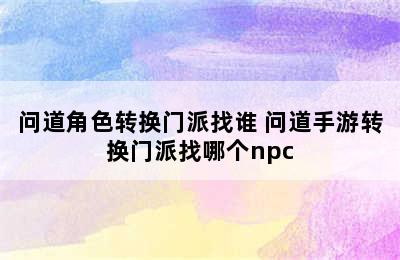 问道角色转换门派找谁 问道手游转换门派找哪个npc